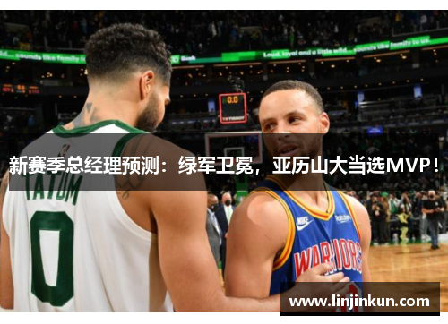 新赛季总经理预测：绿军卫冕，亚历山大当选MVP！