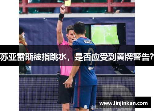 苏亚雷斯被指跳水,是否应受到黄牌警告? 苏亚雷斯被指跳水,是否应受到黄牌警告?