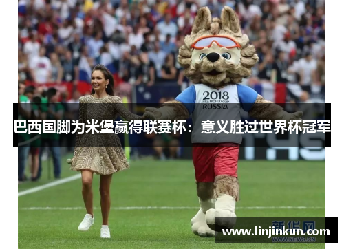 巴西国脚为米堡赢得联赛杯:意义胜过世界杯冠军 巴西国脚为米堡赢得联赛杯:意义胜过世界杯冠军