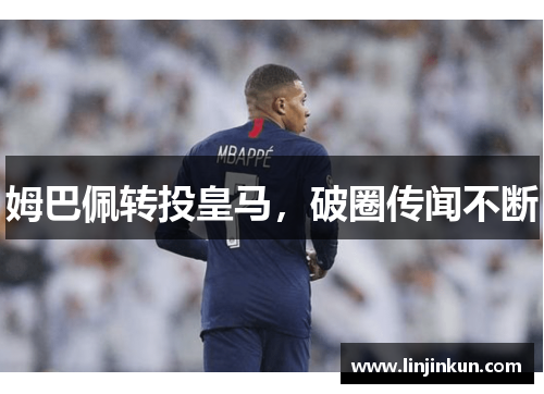 姆巴佩转投皇马，破圈传闻不断