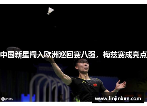 中国新星闯入欧洲巡回赛八强，梅兹赛成亮点