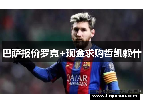 巴萨报价罗克+现金求购哲凯赖什 巴萨报价罗克+现金求购哲凯赖什