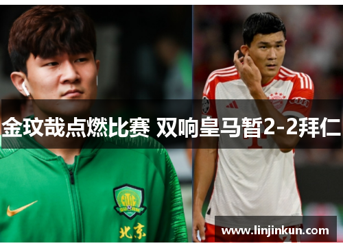 金玟哉点燃比赛 双响皇马暂2-2拜仁
