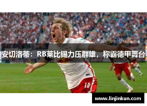 安切洛蒂：RB莱比锡力压群雄，称霸德甲舞台