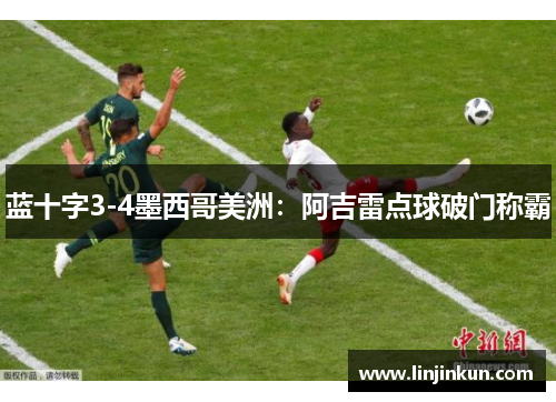 蓝十字3-4墨西哥美洲：阿吉雷点球破门称霸