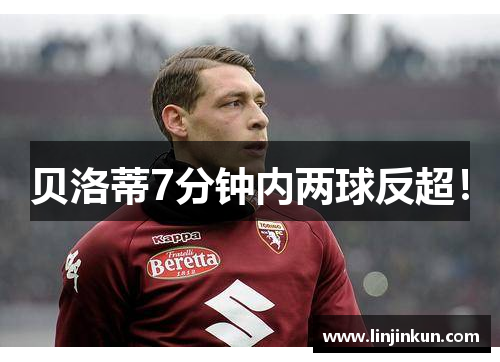 贝洛蒂7分钟内两球反超! 贝洛蒂7分钟内两球反超!