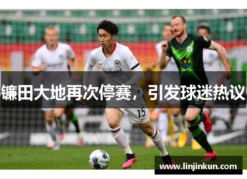 镰田大地再次停赛,引发球迷热议 镰田大地再次停赛,引发球迷热议