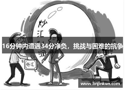 16分钟内遭遇34分净负,挑战与困难的抗争 16分钟内遭遇34分净负,挑战与困难的抗争