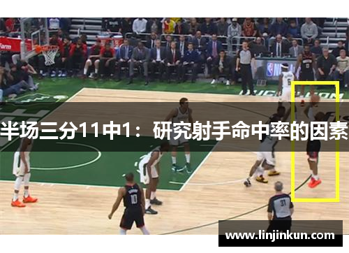 半场三分11中1:研究射手命中率的因素 半场三分11中1:研究射手命中率的因素